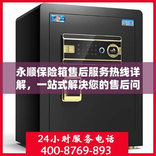 永顺保险箱售后服务热线详解，一站式解决您的售后问题