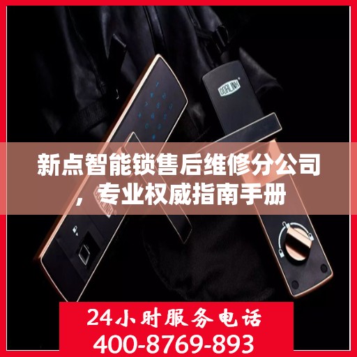 新点智能锁售后维修分公司，专业权威指南手册