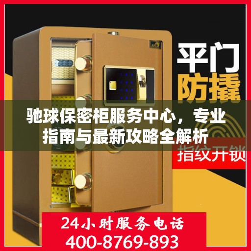 驰球保密柜服务中心，专业指南与最新攻略全解析
