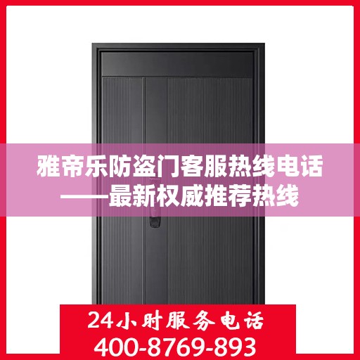雅帝乐防盗门客服热线电话——最新权威推荐热线
