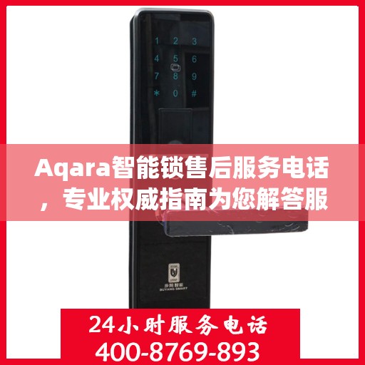 Aqara智能锁售后服务电话，专业权威指南为您解答服务问题