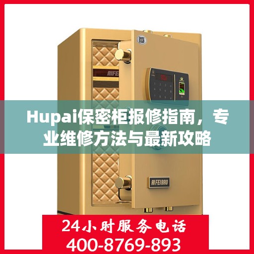 Hupai保密柜报修指南，专业维修方法与最新攻略