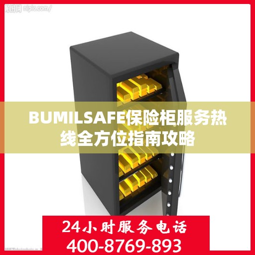 BUMILSAFE保险柜服务热线全方位指南攻略