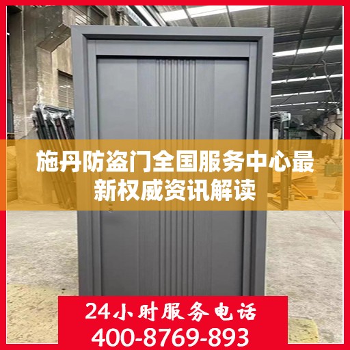 施丹防盗门全国服务中心最新权威资讯解读