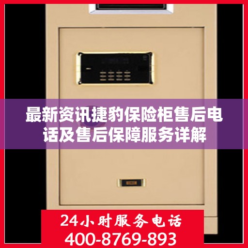 最新资讯捷豹保险柜售后电话及售后保障服务详解