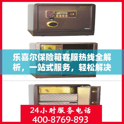 乐喜尔保险箱客服热线全解析，一站式服务，轻松解决您的疑问和需求