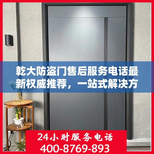 乾大防盗门售后服务电话最新权威推荐，一站式解决方案的贴心服务热线！