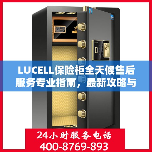 LUCELL保险柜全天候售后服务专业指南，最新攻略与保障