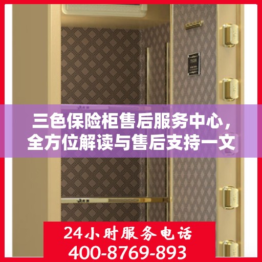 三色保险柜售后服务中心，全方位解读与售后支持一文搞定
