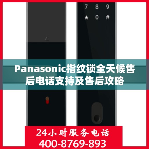 Panasonic指纹锁全天候售后电话支持及售后攻略