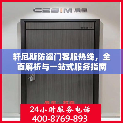 轩尼斯防盗门客服热线，全面解析与一站式服务指南