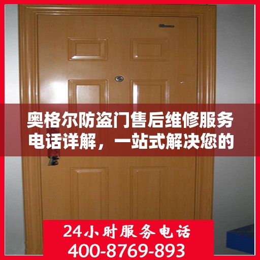 奥格尔防盗门售后维修服务电话详解，一站式解决您的维修需求