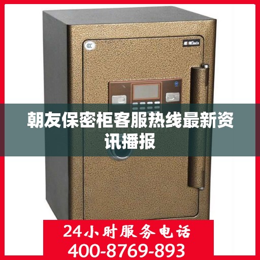 朝友保密柜客服热线最新资讯播报