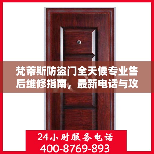 梵蒂斯防盗门全天候专业售后维修指南，最新电话与攻略