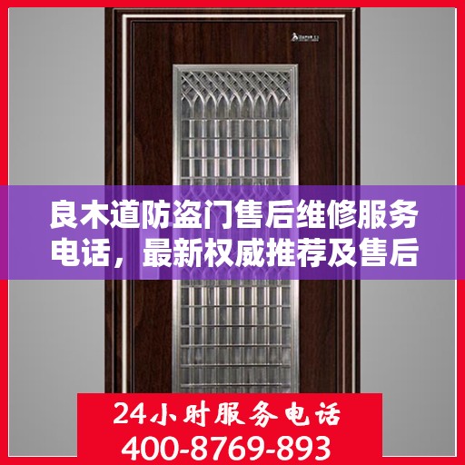 良木道防盗门售后维修服务电话，最新权威推荐及售后支持指南