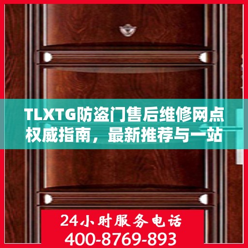 TLXTG防盗门售后维修网点权威指南，最新推荐与一站式服务