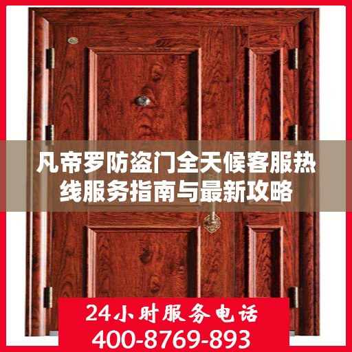 凡帝罗防盗门全天候客服热线服务指南与最新攻略