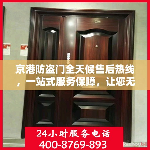 京港防盗门全天候售后热线，一站式服务保障，让您无忧选购