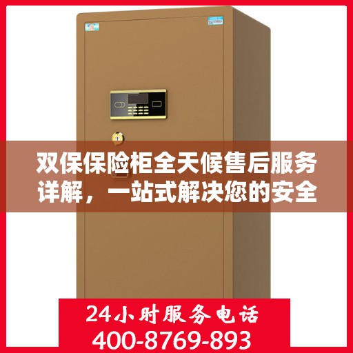 双保保险柜全天候售后服务详解，一站式解决您的安全与售后需求