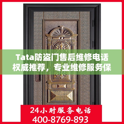 Tata防盗门售后维修电话权威推荐，专业维修服务保障您的安全门无忧