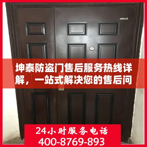 坤泰防盗门售后服务热线详解，一站式解决您的售后问题
