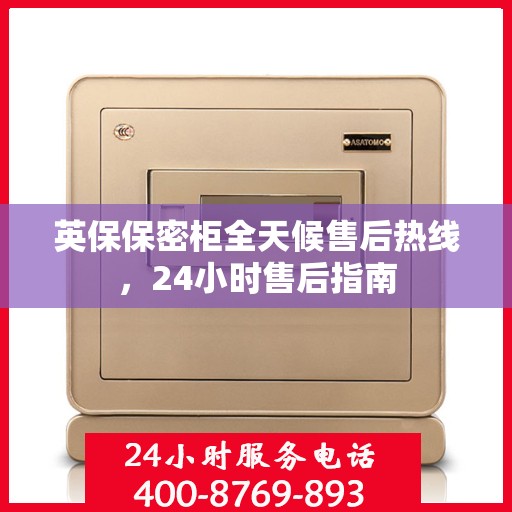英保保密柜全天候售后热线，24小时售后指南