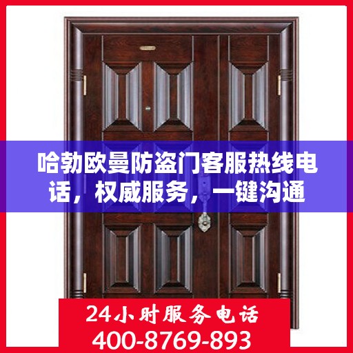哈勃欧曼防盗门客服热线电话，权威服务，一键沟通