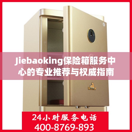 Jiebaoking保险箱服务中心的专业推荐与权威指南