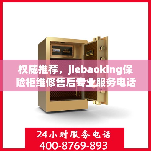 权威推荐，jiebaoking保险柜维修售后专业服务电话公布