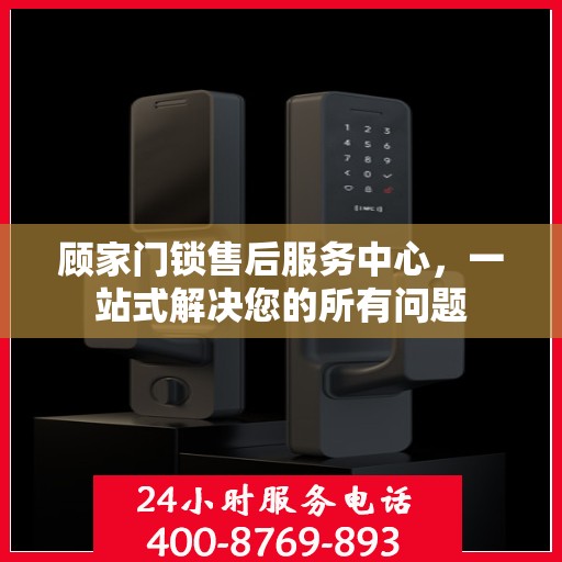 顾家门锁售后服务中心，一站式解决您的所有问题