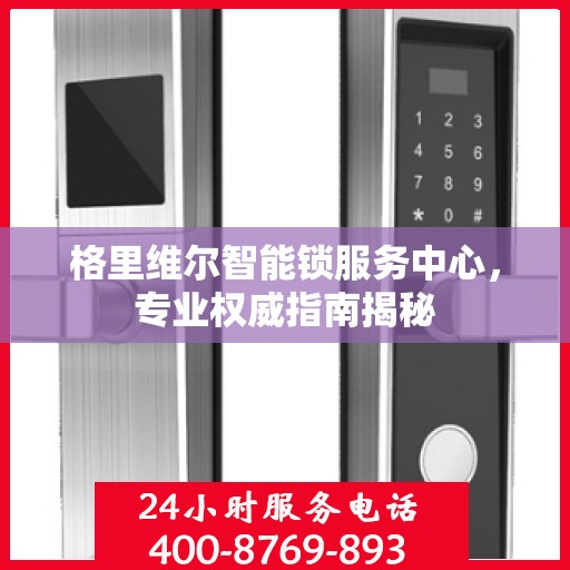 格里维尔智能锁服务中心，专业权威指南揭秘