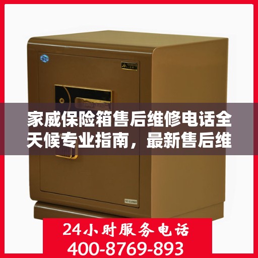 家威保险箱售后维修电话全天候专业指南，最新售后维修攻略及电话速查