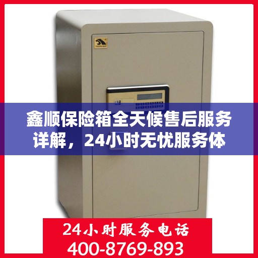 鑫顺保险箱全天候售后服务详解，24小时无忧服务体验