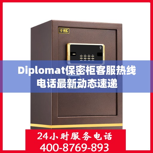 Diplomat保密柜客服热线电话最新动态速递