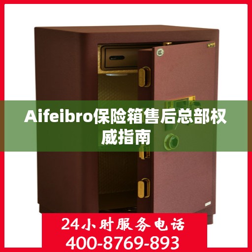Aifeibro保险箱售后总部权威指南
