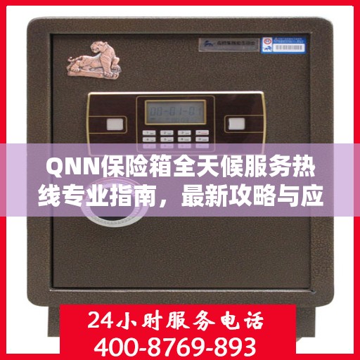QNN保险箱全天候服务热线专业指南，最新攻略与应急支持