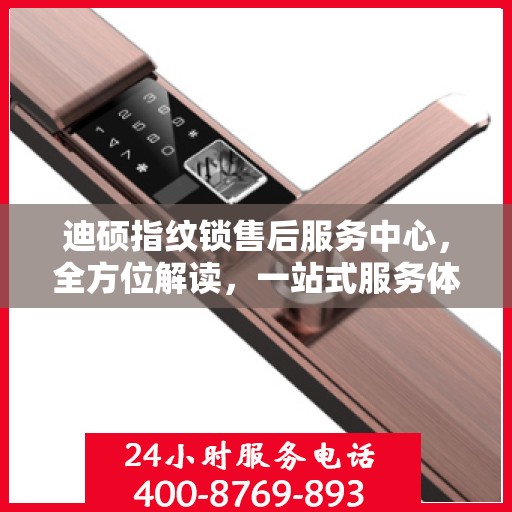 迪硕指纹锁售后服务中心，全方位解读，一站式服务体验