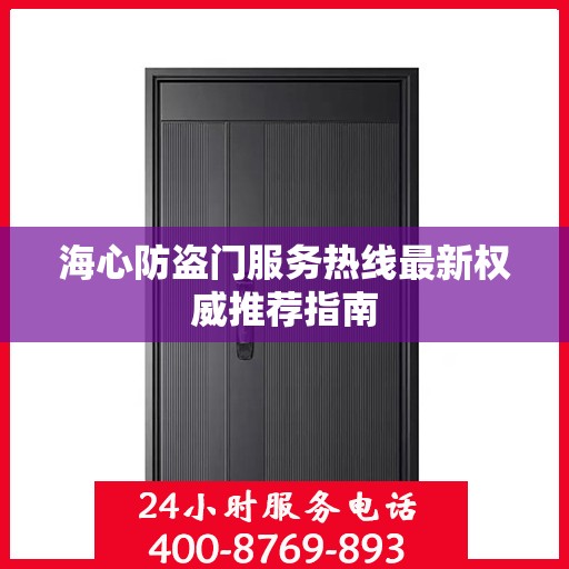 海心防盗门服务热线最新权威推荐指南