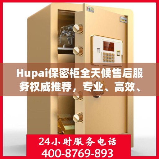 Hupai保密柜全天候售后服务权威推荐，专业、高效、无忧保障