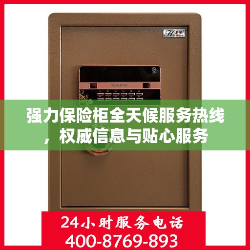 强力保险柜全天候服务热线，权威信息与贴心服务