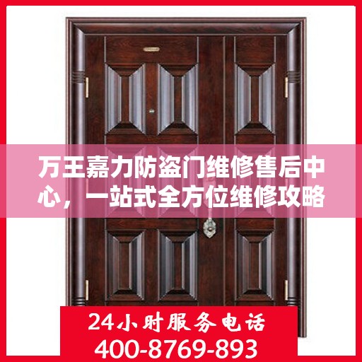 万王嘉力防盗门维修售后中心，一站式全方位维修攻略与售后指南