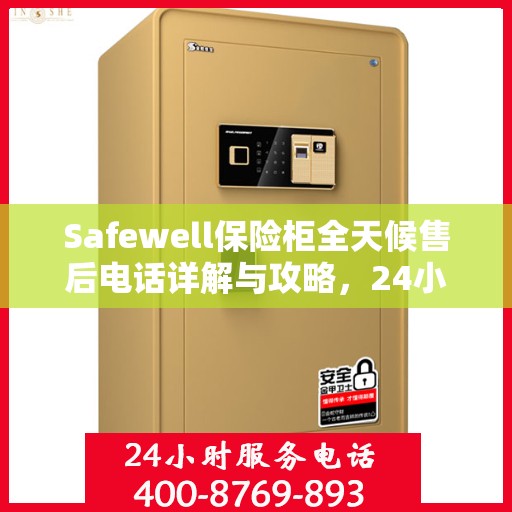 Safewell保险柜全天候售后电话详解与攻略，24小时无忧服务体验