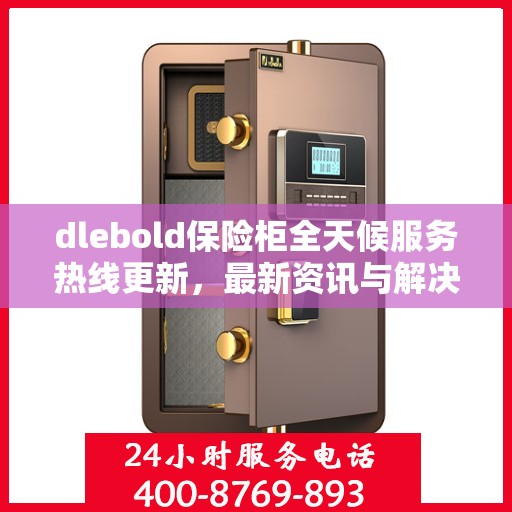 dlebold保险柜全天候服务热线更新，最新资讯与解决方案