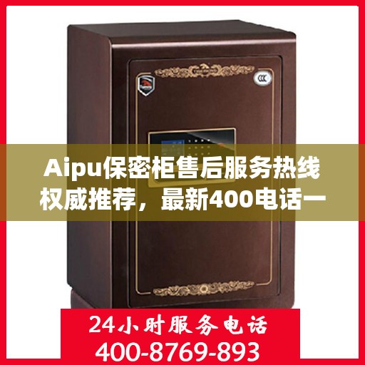 Aipu保密柜售后服务热线权威推荐，最新400电话一览