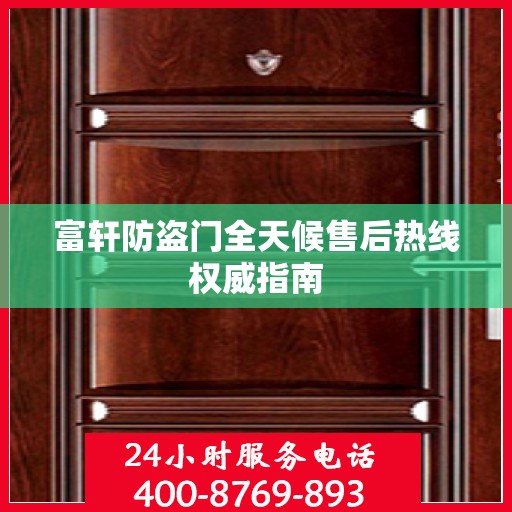 富轩防盗门全天候售后热线权威指南