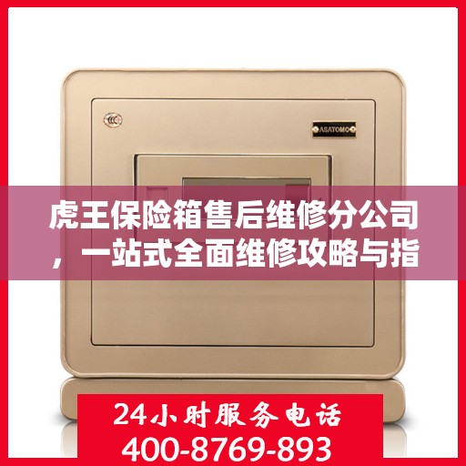 虎王保险箱售后维修分公司，一站式全面维修攻略与指南