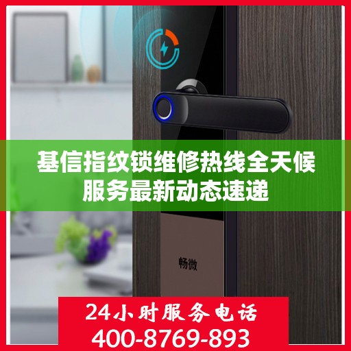 基信指纹锁维修热线全天候服务最新动态速递