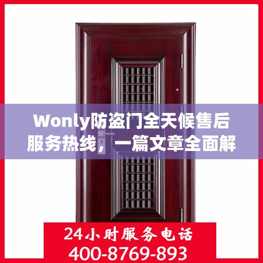 Wonly防盗门全天候售后服务热线，一篇文章全面解析售后保障