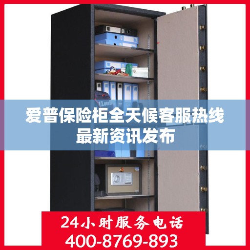 爱普保险柜全天候客服热线最新资讯发布