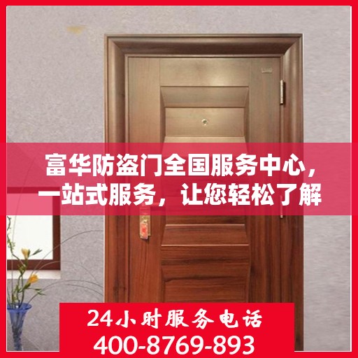 富华防盗门全国服务中心，一站式服务，让您轻松了解全面信息